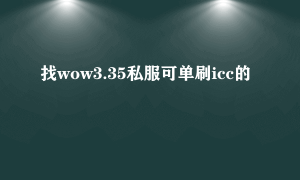 找wow3.35私服可单刷icc的