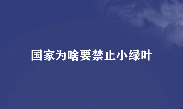 国家为啥要禁止小绿叶