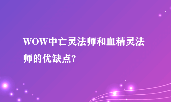 WOW中亡灵法师和血精灵法师的优缺点?