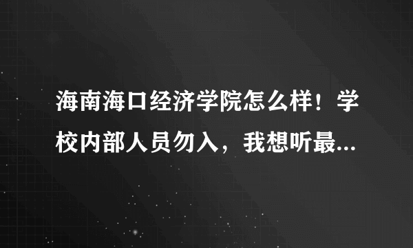 海南海口经济学院怎么样！学校内部人员勿入，我想听最真实的声音！谢谢请积极参与！