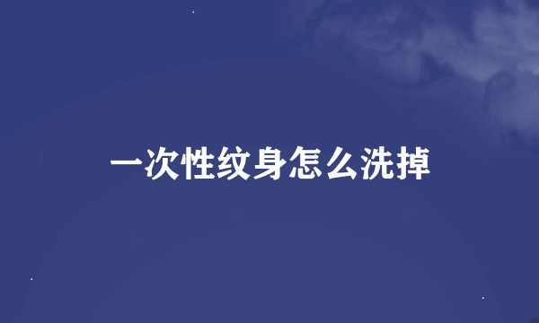 一次性纹身怎么洗掉