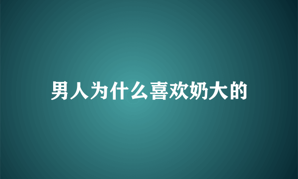 男人为什么喜欢奶大的