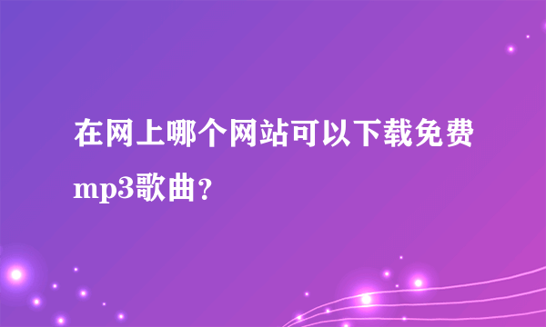 在网上哪个网站可以下载免费mp3歌曲？