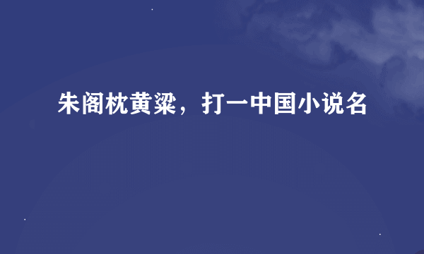 朱阁枕黄粱，打一中国小说名