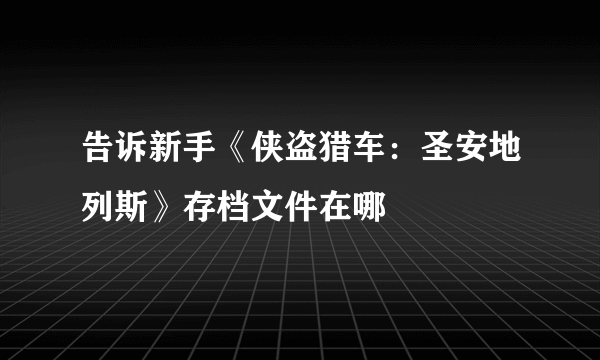 告诉新手《侠盗猎车：圣安地列斯》存档文件在哪