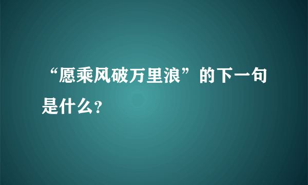 “愿乘风破万里浪”的下一句是什么？