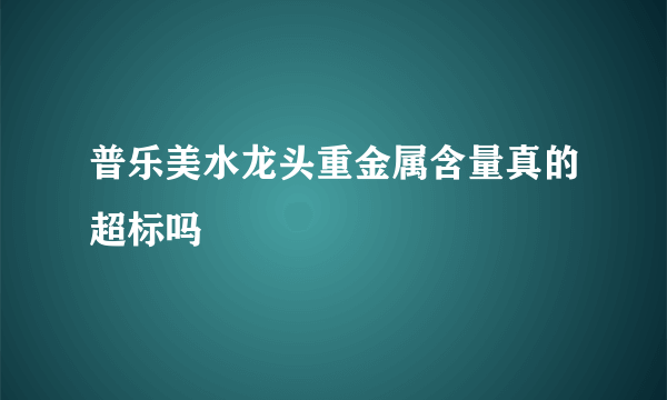 普乐美水龙头重金属含量真的超标吗