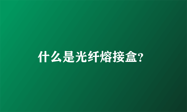 什么是光纤熔接盒？