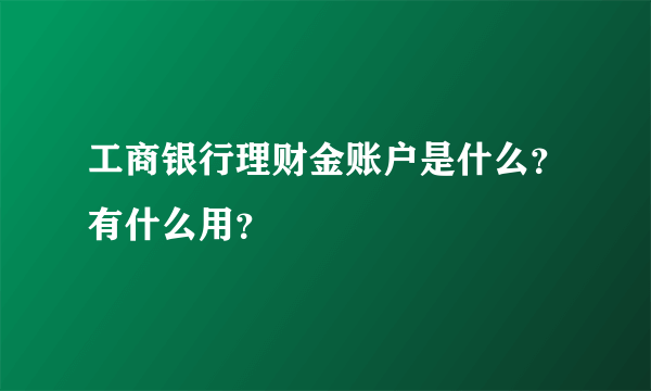 工商银行理财金账户是什么？有什么用？