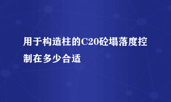 用于构造柱的C20砼塌落度控制在多少合适