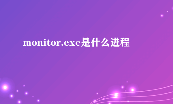 monitor.exe是什么进程