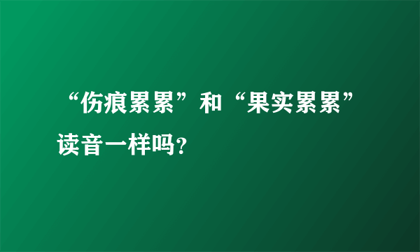 “伤痕累累”和“果实累累”读音一样吗？