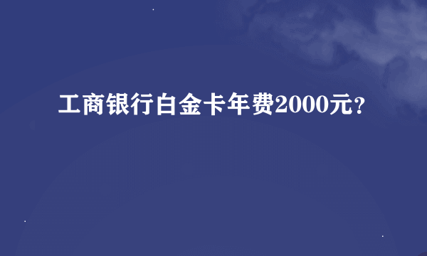 工商银行白金卡年费2000元？