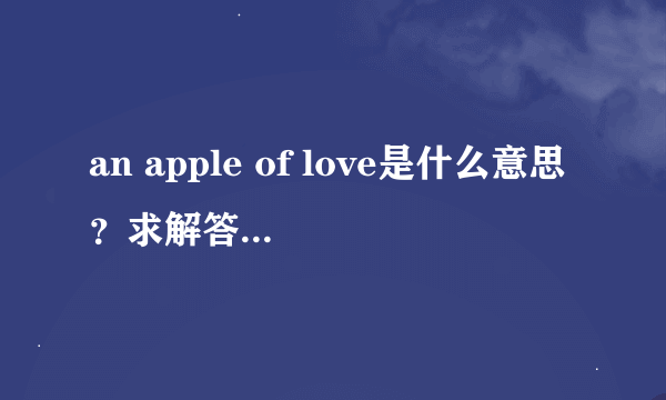 an apple of love是什么意思？求解答…如题 谢谢了