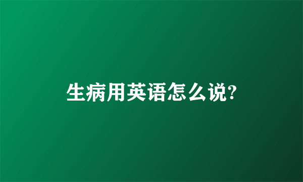 生病用英语怎么说?