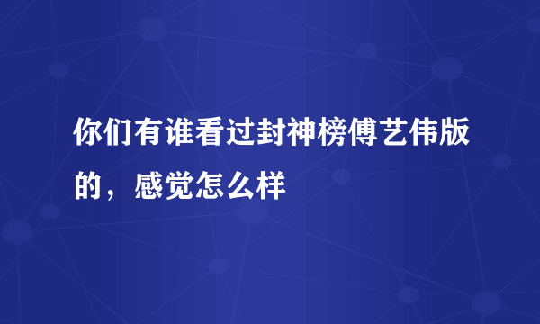 你们有谁看过封神榜傅艺伟版的，感觉怎么样