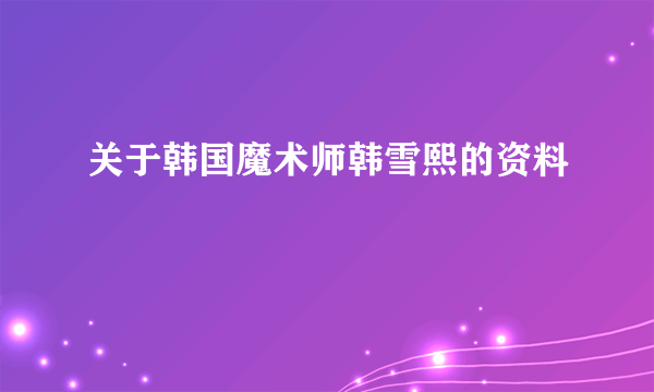 关于韩国魔术师韩雪熙的资料