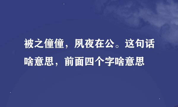 被之僮僮，夙夜在公。这句话啥意思，前面四个字啥意思