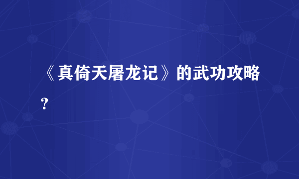 《真倚天屠龙记》的武功攻略？