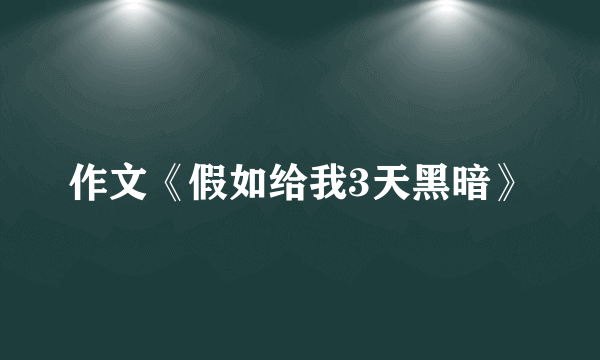 作文《假如给我3天黑暗》