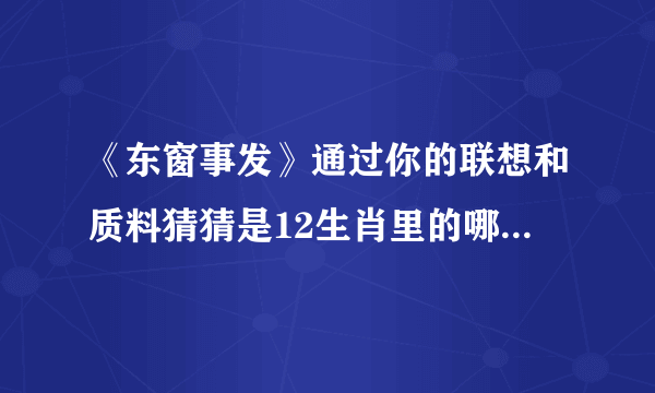 《东窗事发》通过你的联想和质料猜猜是12生肖里的哪一个！请说明理由！