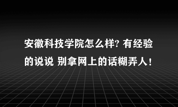 安徽科技学院怎么样? 有经验的说说 别拿网上的话糊弄人！