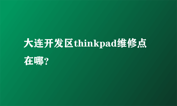 大连开发区thinkpad维修点在哪？