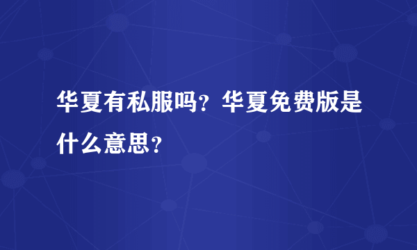 华夏有私服吗？华夏免费版是什么意思？