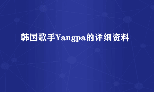 韩国歌手Yangpa的详细资料