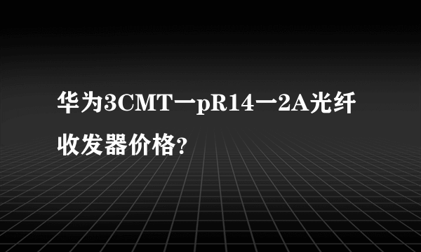 华为3CMT一pR14一2A光纤收发器价格？