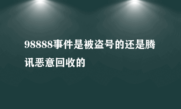 98888事件是被盗号的还是腾讯恶意回收的