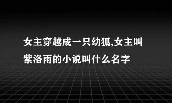 女主穿越成一只幼狐,女主叫紫洛雨的小说叫什么名字