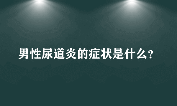 男性尿道炎的症状是什么？