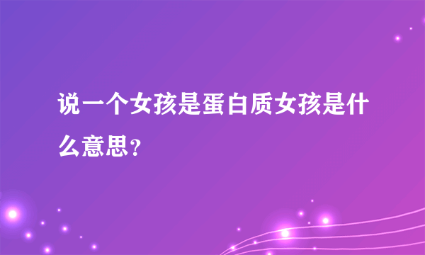 说一个女孩是蛋白质女孩是什么意思？