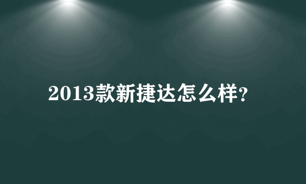 2013款新捷达怎么样？