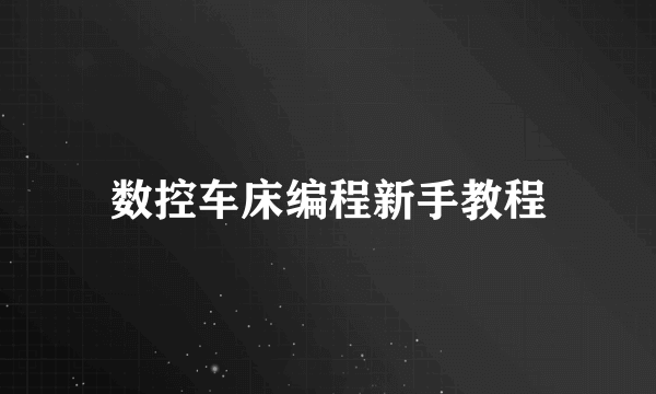 数控车床编程新手教程