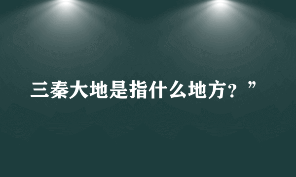 三秦大地是指什么地方？”