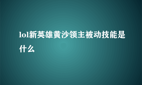 lol新英雄黄沙领主被动技能是什么