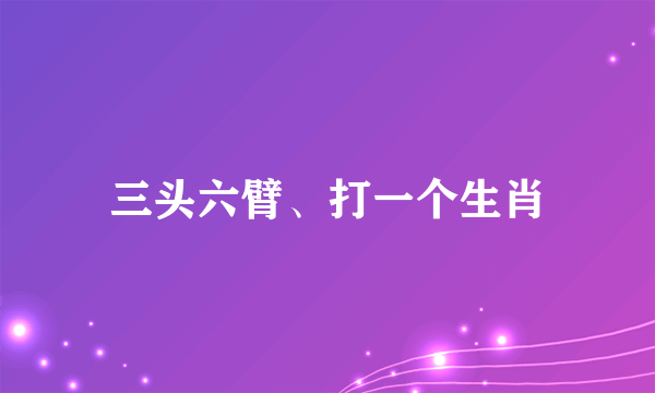 三头六臂、打一个生肖