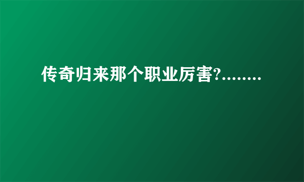 传奇归来那个职业厉害?........