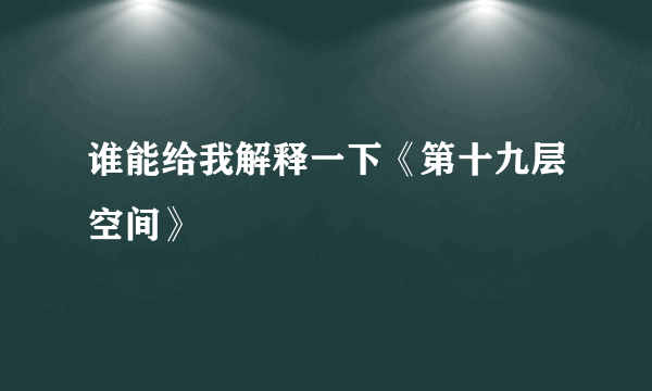 谁能给我解释一下《第十九层空间》