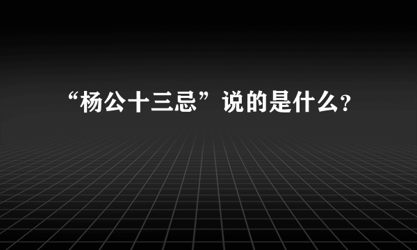 “杨公十三忌”说的是什么？