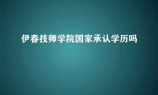 伊春技师学院国家承认学历吗