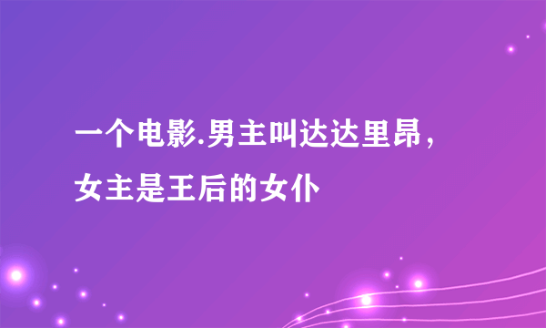 一个电影.男主叫达达里昂，女主是王后的女仆