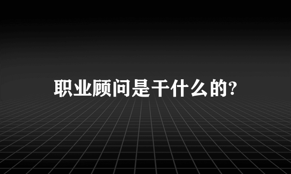 职业顾问是干什么的?