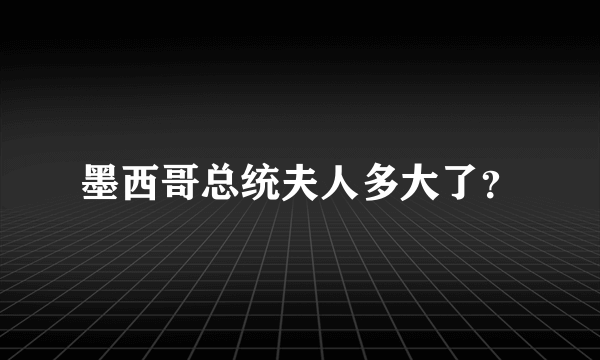 墨西哥总统夫人多大了？