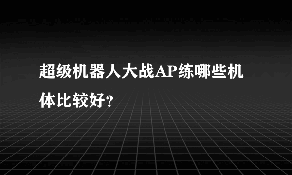 超级机器人大战AP练哪些机体比较好？