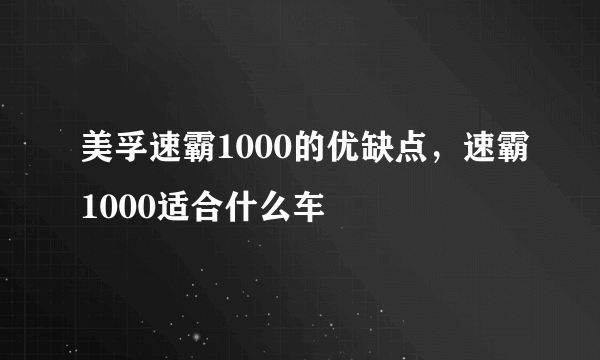 美孚速霸1000的优缺点，速霸1000适合什么车