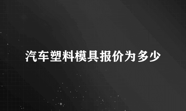 汽车塑料模具报价为多少