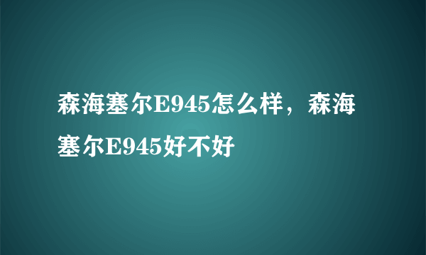 森海塞尔E945怎么样，森海塞尔E945好不好